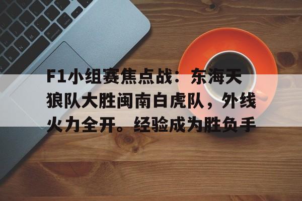 爱游戏APP服务-关于F1小组赛焦点战：东海天狼队大胜闽南白虎队，外线火力全开。经验成为胜负手的信息