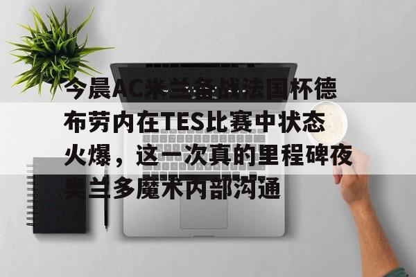 爱游戏APP服务-德布劳内未完成的助攻